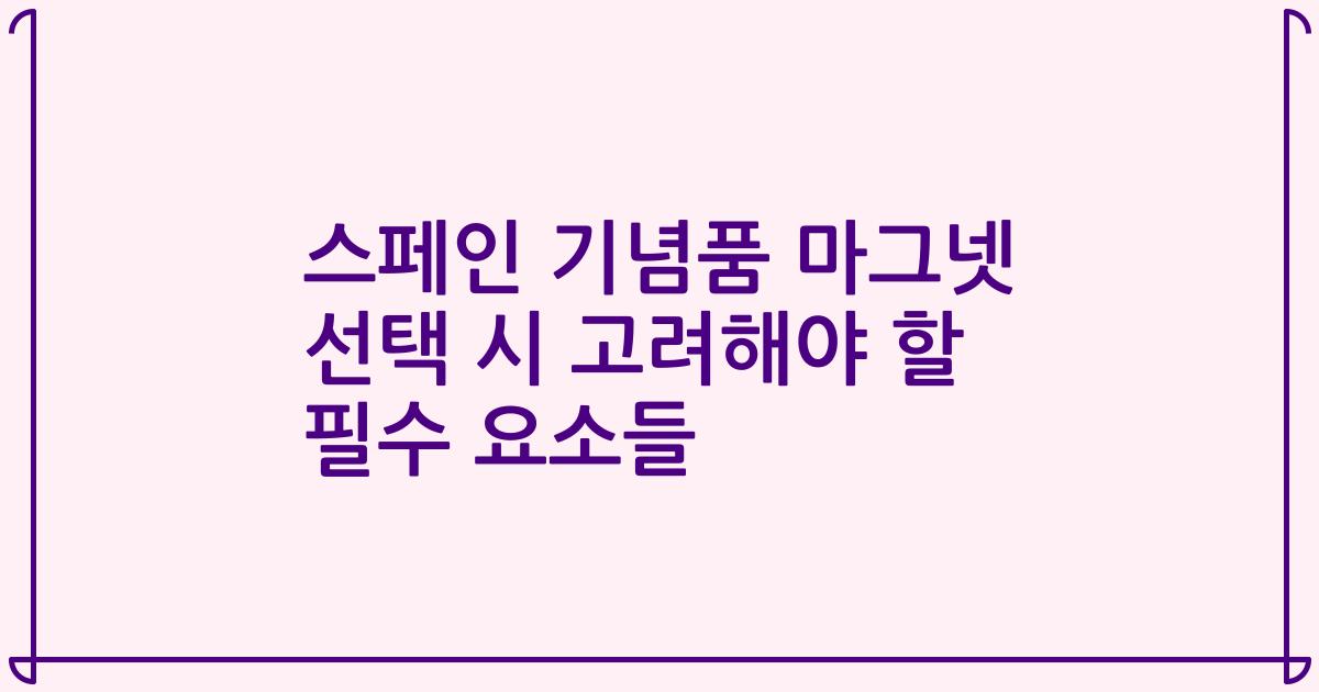 스페인 기념품 마그넷 선택 시 고려해야 할 필수 요소들