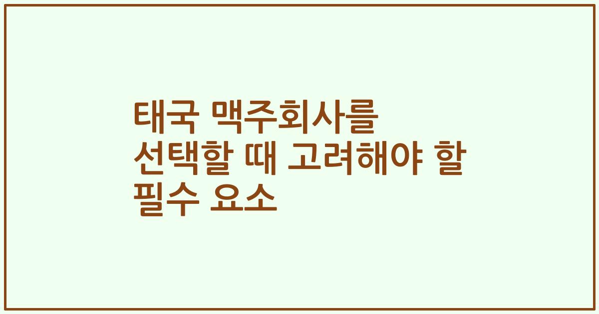 태국 맥주회사를 선택할 때 고려해야 할 필수 요소