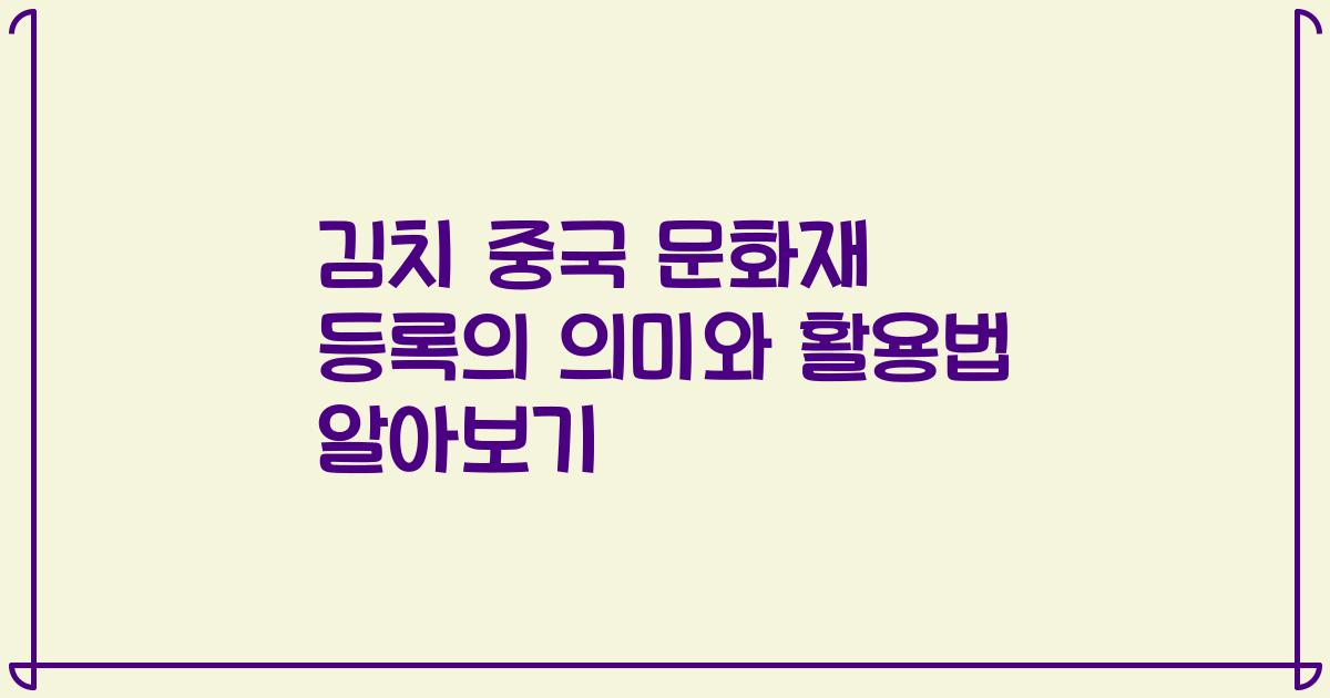 김치 중국 문화재 등록의 의미와 활용법 알아보기