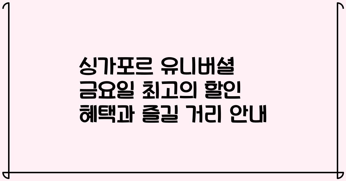 싱가포르 유니버셜 금요일 최고의 할인 혜택과 즐길 거리 안내