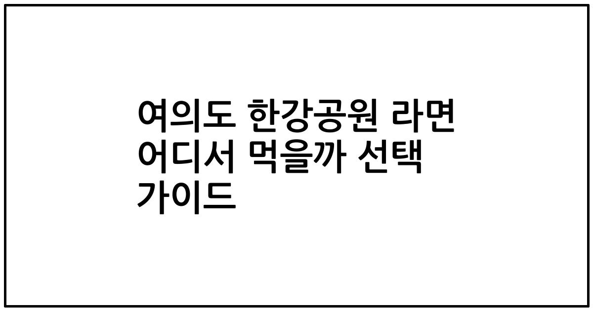 여의도 한강공원 라면 어디서 먹을까 선택 가이드