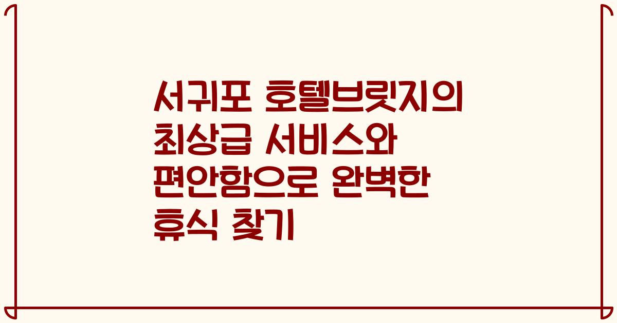서귀포 호텔브릿지의 최상급 서비스와 편안함으로 완벽한 휴식 찾기
