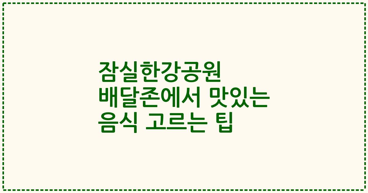 잠실한강공원 배달존에서 맛있는 음식 고르는 팁