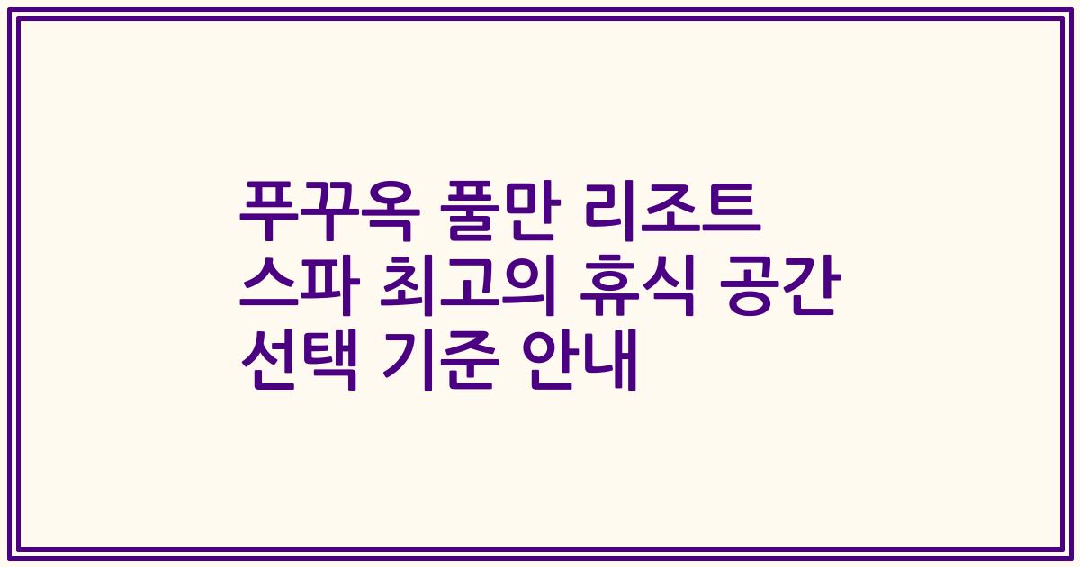푸꾸옥 풀만 리조트 스파 최고의 휴식 공간 선택 기준 안내