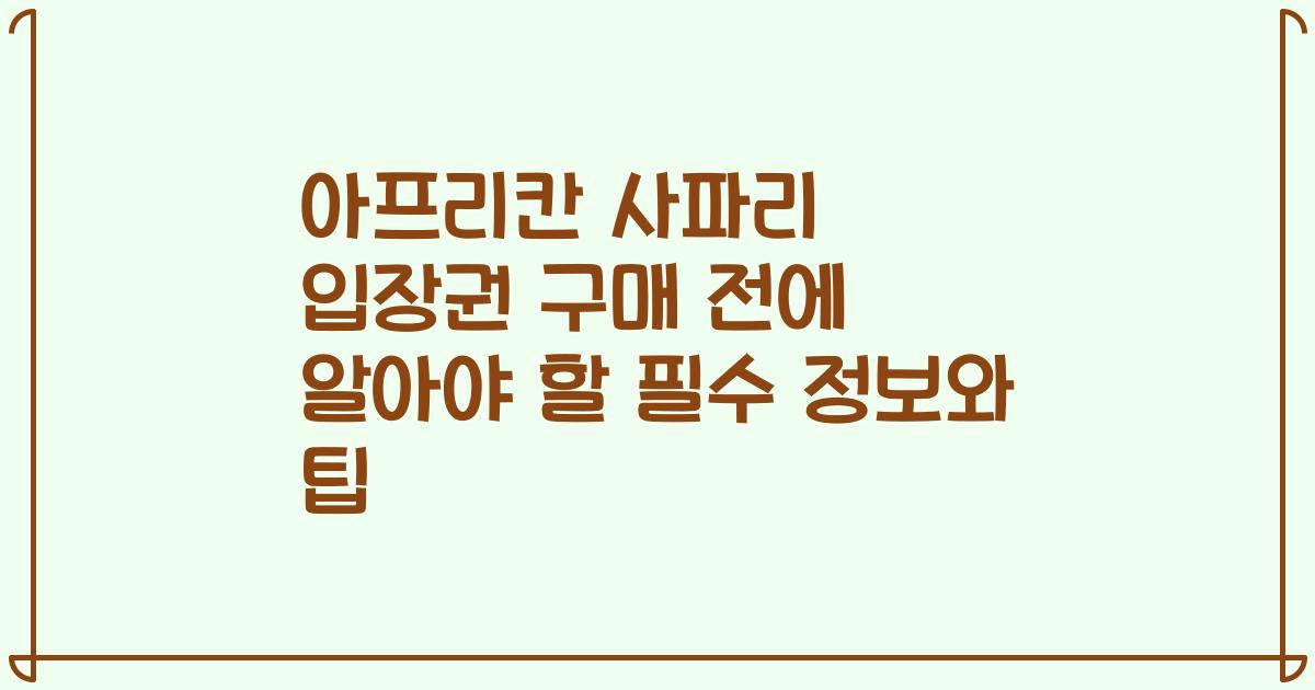 아프리칸 사파리 입장권 구매 전에 알아야 할 필수 정보와 팁