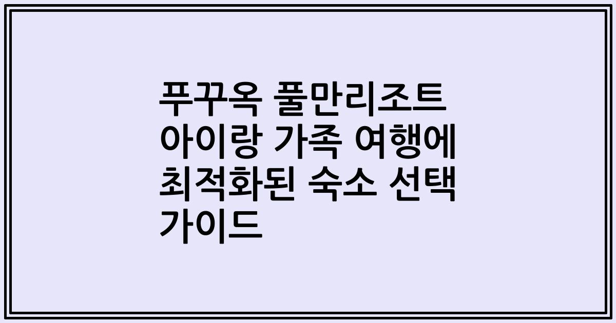 푸꾸옥 풀만리조트 아이랑 가족 여행에 최적화된 숙소 선택 가이드