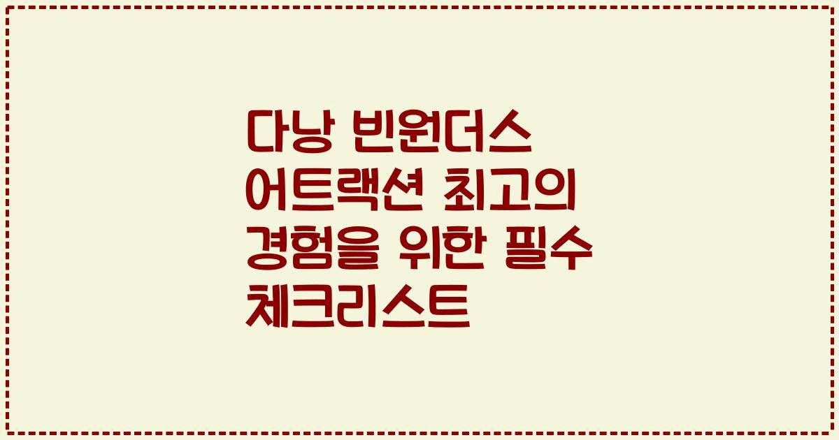 다낭 빈원더스 어트랙션 최고의 경험을 위한 필수 체크리스트