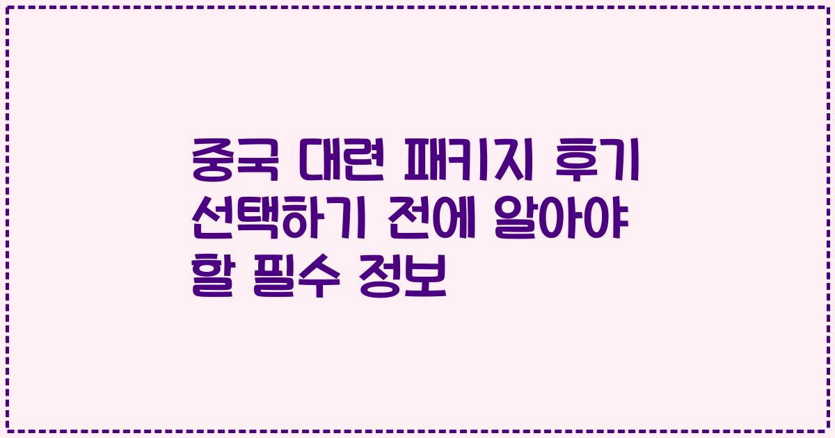 중국 대련 패키지 후기 선택하기 전에 알아야 할 필수 정보