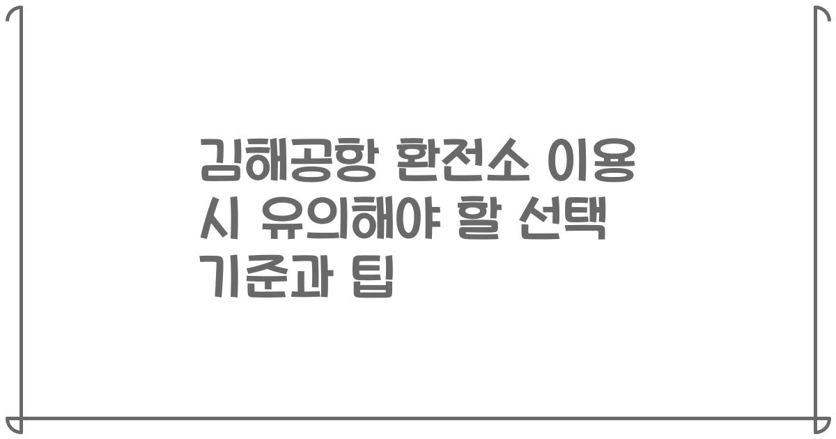 김해공항 환전소 이용 시 유의해야 할 선택 기준과 팁