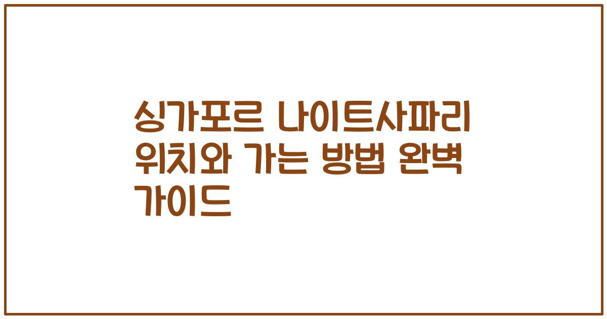 싱가포르 나이트사파리 위치와 가는 방법 완벽 가이드