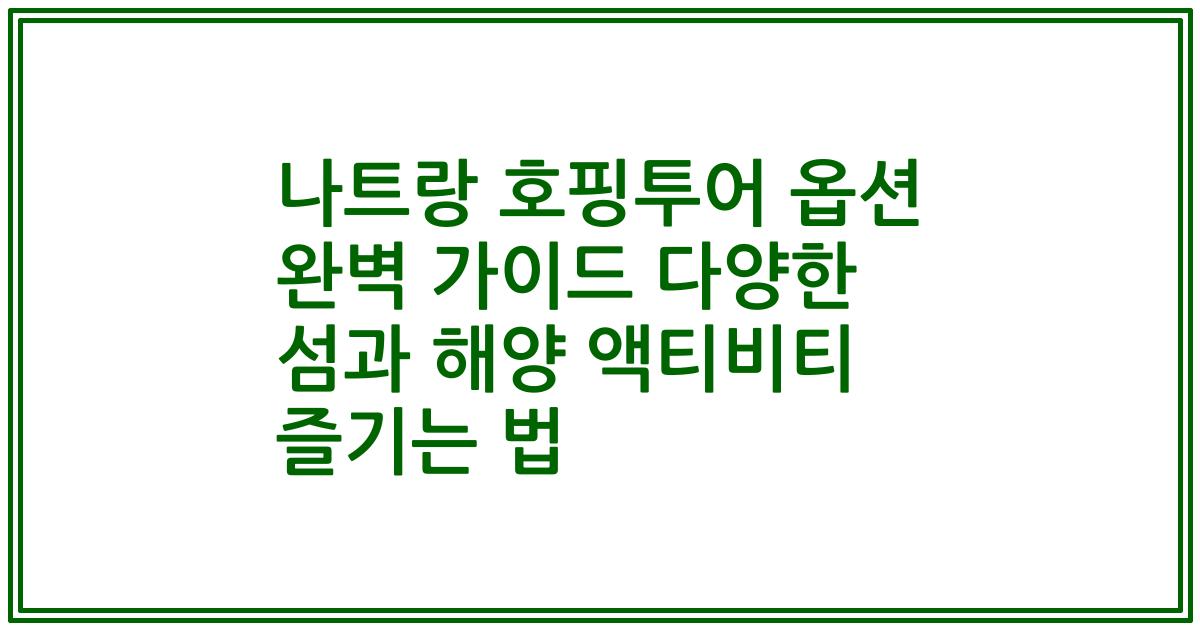 나트랑 호핑투어 옵션 완벽 가이드 다양한 섬과 해양 액티비티 즐기는 법