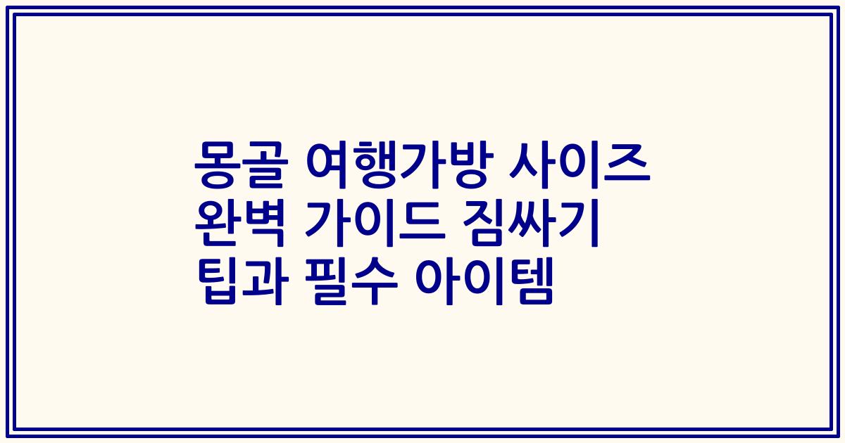 몽골 여행가방 사이즈 완벽 가이드 짐싸기 팁과 필수 아이템