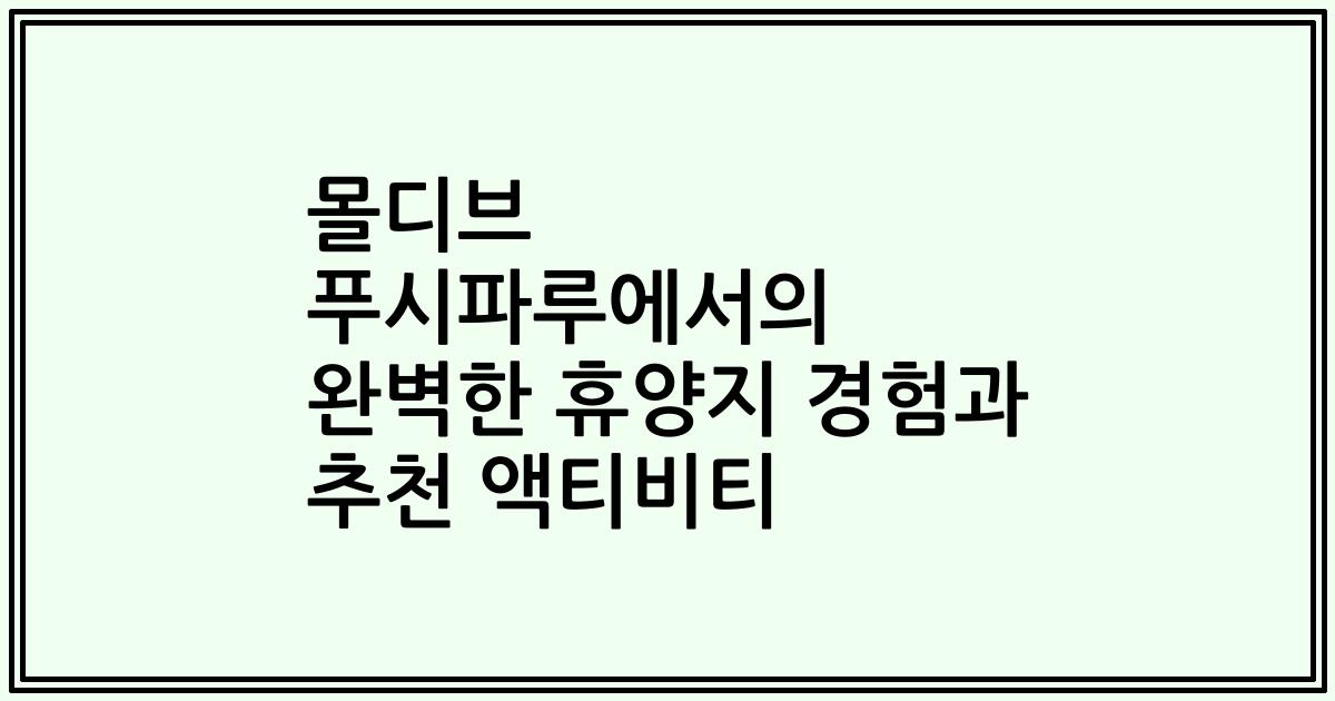 몰디브 푸시파루에서의 완벽한 휴양지 경험과 추천 액티비티