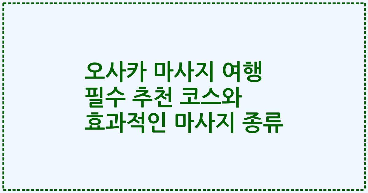 오사카 마사지 여행 필수 추천 코스와 효과적인 마사지 종류