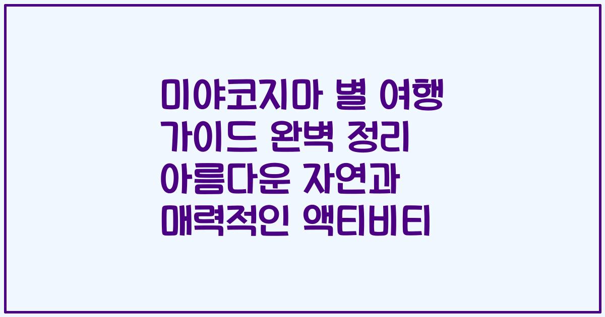 미야코지마 별 여행 가이드 완벽 정리 아름다운 자연과 매력적인 액티비티