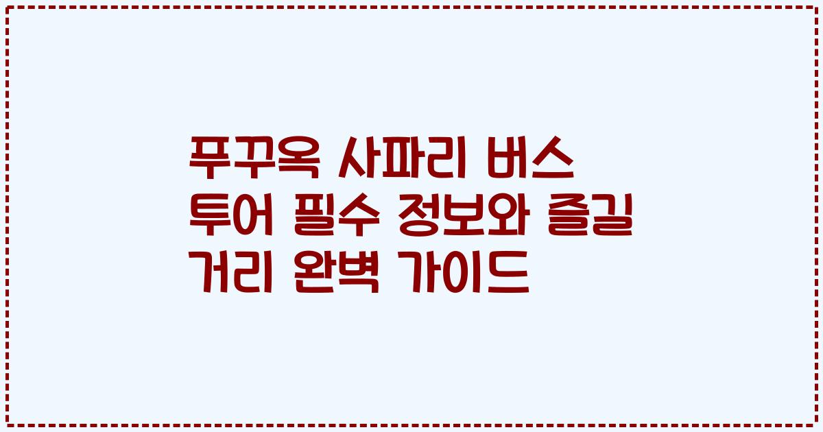 푸꾸옥 사파리 버스 투어 필수 정보와 즐길 거리 완벽 가이드