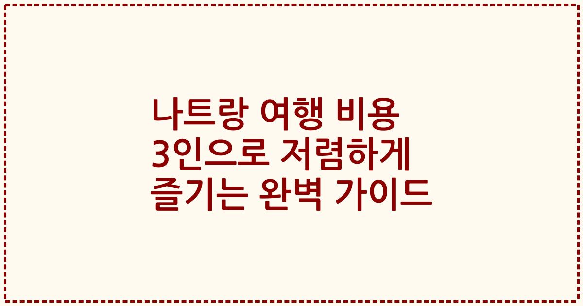 나트랑 여행 비용 3인으로 저렴하게 즐기는 완벽 가이드