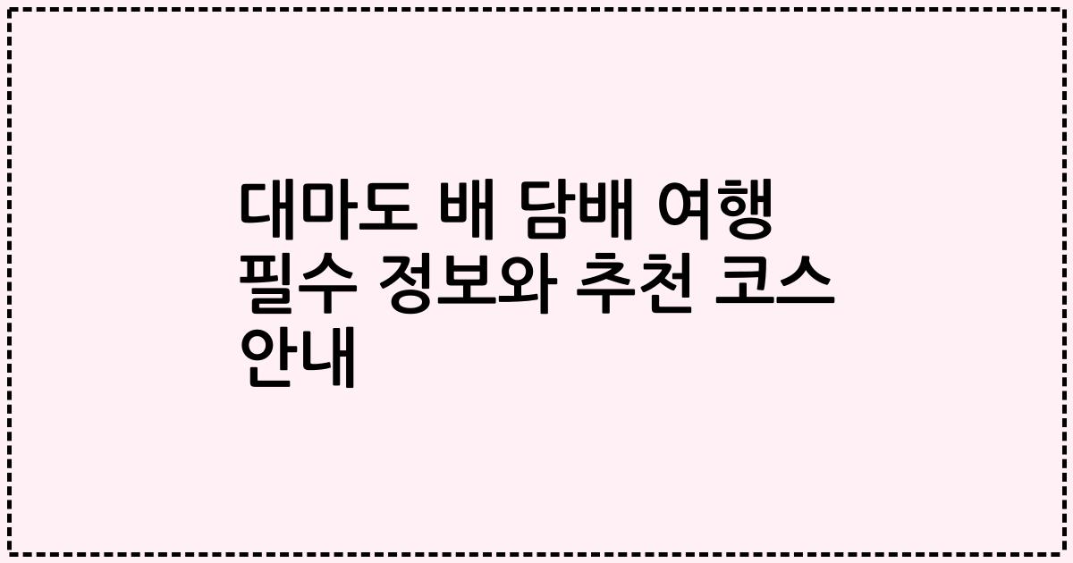 대마도 배 담배 여행 필수 정보와 추천 코스 안내