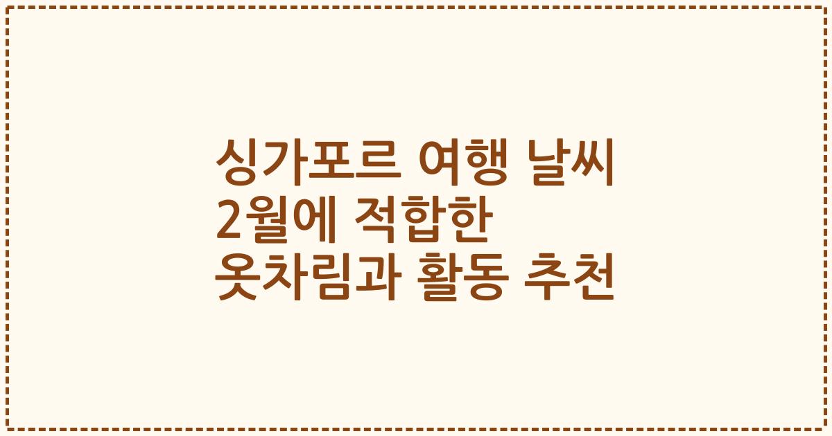 싱가포르 여행 날씨 2월에 적합한 옷차림과 활동 추천