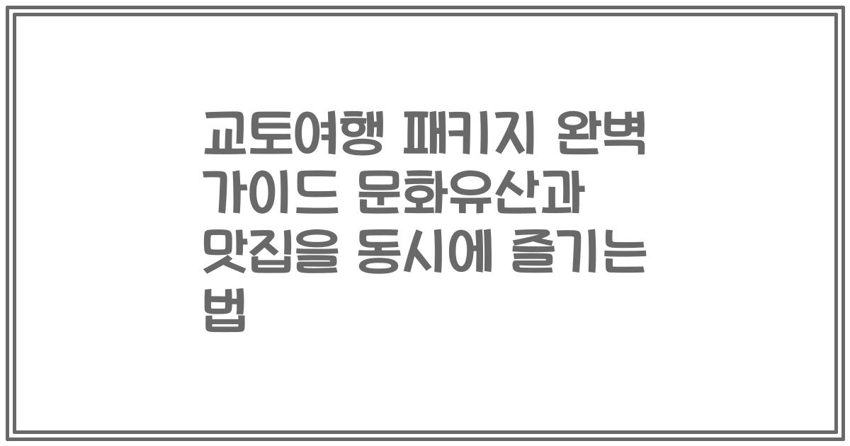 교토여행 패키지 완벽 가이드 문화유산과 맛집을 동시에 즐기는 법