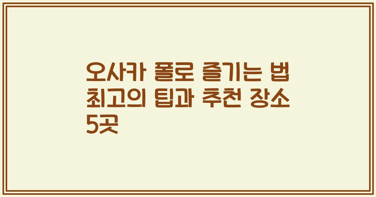 오사카 폴로 즐기는 법 최고의 팁과 추천 장소 5곳